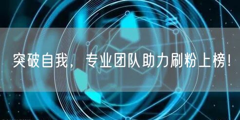 突破自我，专业团队助力刷粉上榜！