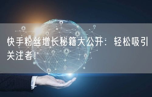 快手粉丝增长秘籍大公开：轻松吸引关注者！