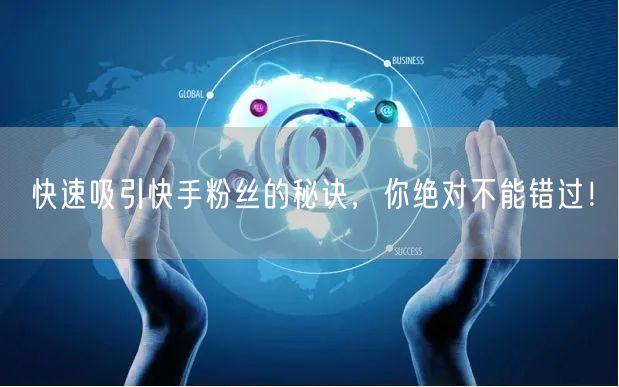 快速吸引快手粉丝的秘诀，你绝对不能错过！