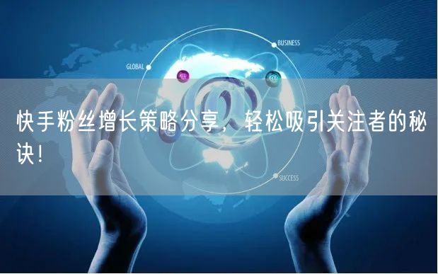 快手粉丝增长策略分享，轻松吸引关注者的秘诀！