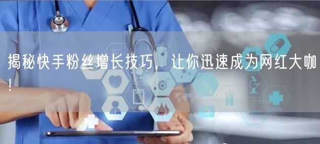 揭秘快手粉丝增长技巧，让你迅速成为网红大咖！