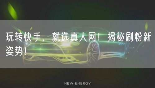 玩转快手，就选真人网！揭秘刷粉新姿势！