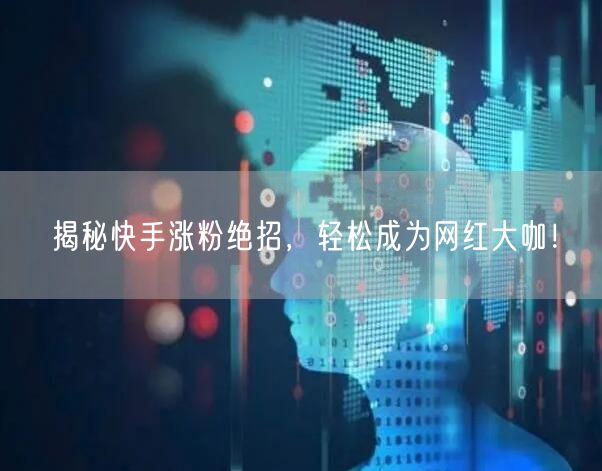 揭秘快手涨粉绝招，轻松成为网红大咖！