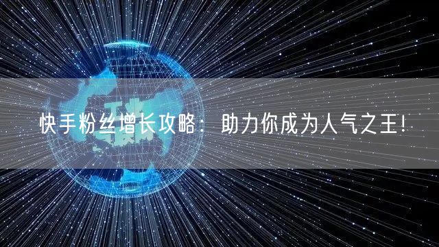快手粉丝增长攻略：助力你成为人气之王！
