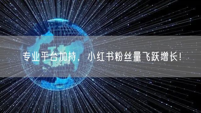 专业平台加持，小红书粉丝量飞跃增长！