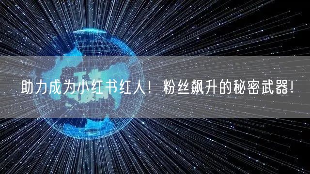 助力成为小红书红人！粉丝飙升的秘密武器！