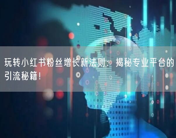 玩转小红书粉丝增长新法则：揭秘专业平台的引流秘籍！