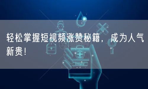 轻松掌握短视频涨赞秘籍，成为人气新贵！