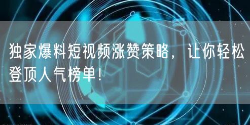 独家爆料短视频涨赞策略，让你轻松登顶人气榜单！