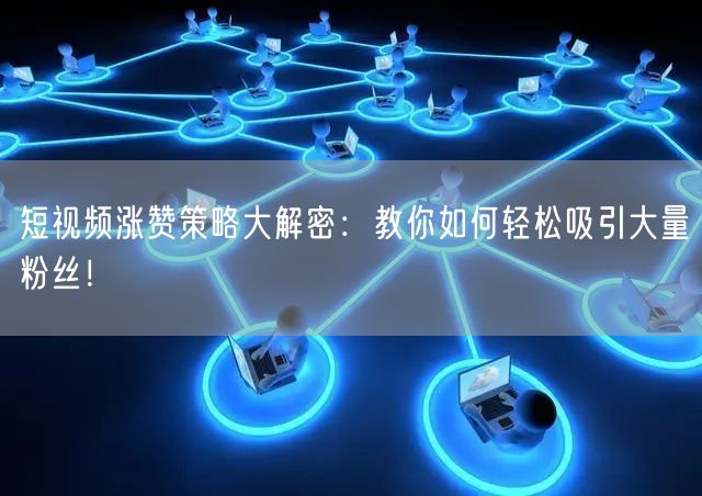 短视频涨赞策略大解密：教你如何轻松吸引大量粉丝！