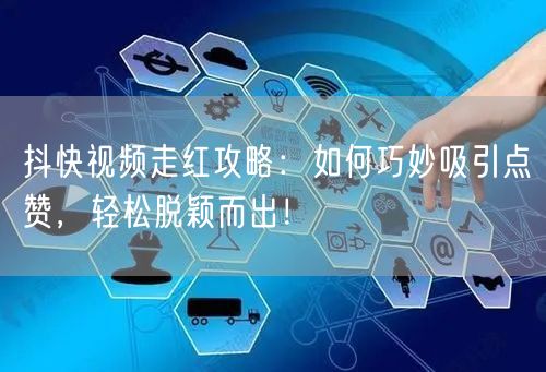 抖快视频走红攻略：如何巧妙吸引点赞，轻松脱颖而出！