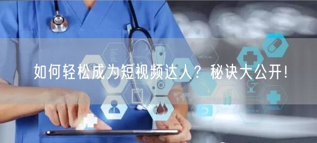 如何轻松成为短视频达人？秘诀大公开！