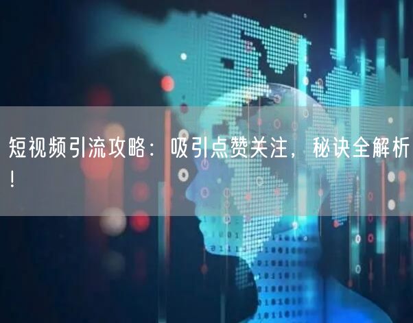 短视频引流攻略：吸引点赞关注，秘诀全解析！
