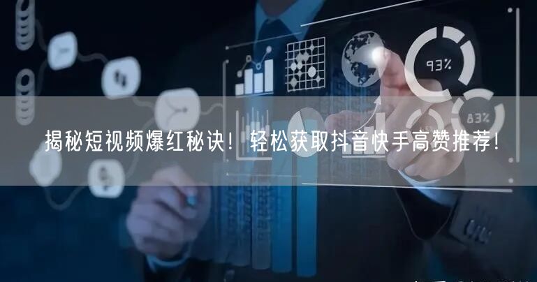 揭秘短视频爆红秘诀！轻松获取抖音快手高赞推荐！