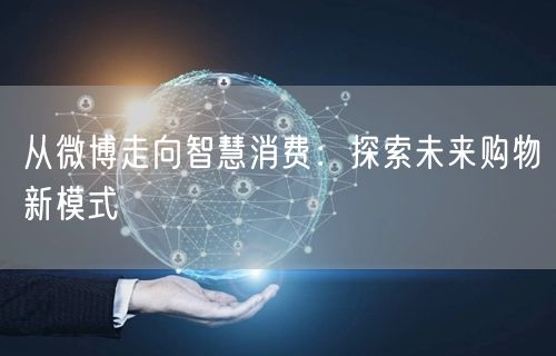 从微博走向智慧消费：探索未来购物新模式