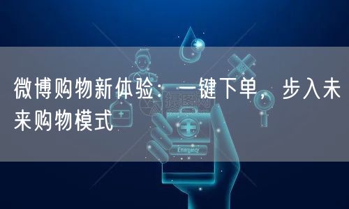 微博购物新体验：一键下单，步入未来购物模式