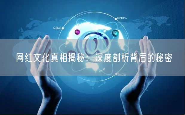 网红文化真相揭秘：深度剖析背后的秘密