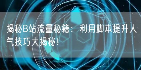 揭秘B站流量秘籍：利用脚本提升人气技巧大揭秘！
