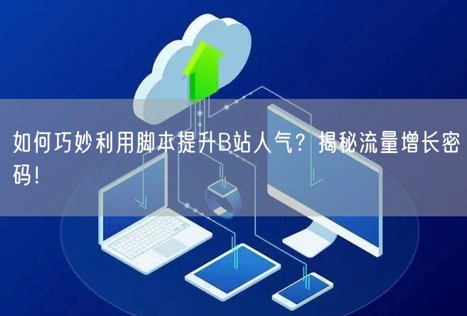 如何巧妙利用脚本提升B站人气？揭秘流量增长密码！