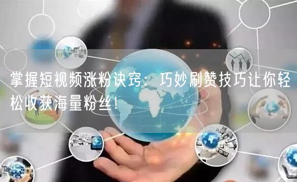 掌握短视频涨粉诀窍：巧妙刷赞技巧让你轻松收获海量粉丝！
