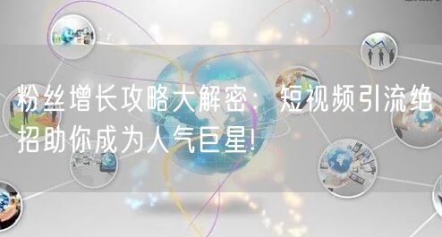 粉丝增长攻略大解密：短视频引流绝招助你成为人气巨星!