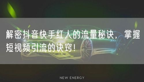 解密抖音快手红人的流量秘诀，掌握短视频引流的诀窍！