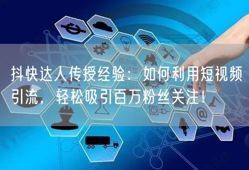 抖快达人传授经验：如何利用短视频引流，轻松吸引百万粉丝关注！