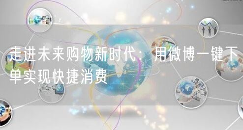 走进未来购物新时代：用微博一键下单实现快捷消费