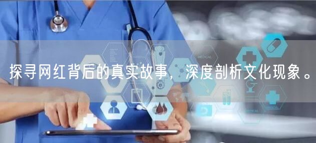 探寻网红背后的真实故事，深度剖析文化现象。