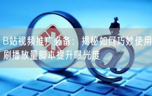 B站视频推广必备：揭秘如何巧妙使用刷播放量脚本提升曝光度