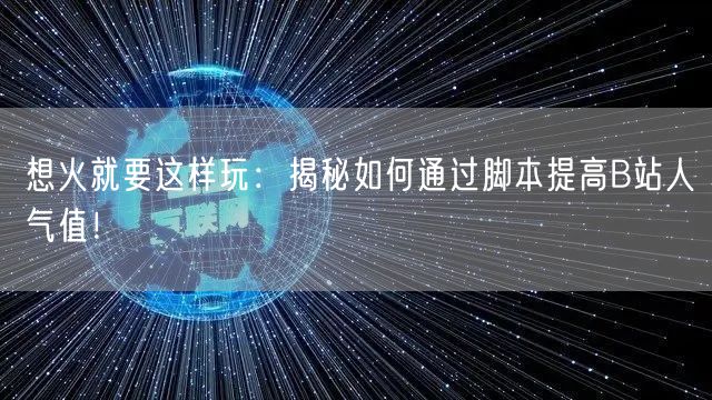 想火就要这样玩：揭秘如何通过脚本提高B站人气值！