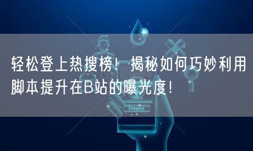 轻松登上热搜榜！揭秘如何巧妙利用脚本提升在B站的曝光度！