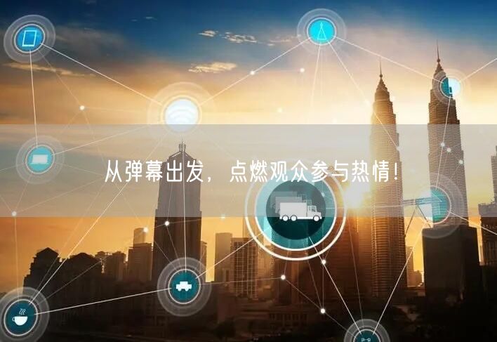 从弹幕出发，点燃观众参与热情！