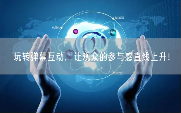 玩转弹幕互动，让观众的参与感直线上升！