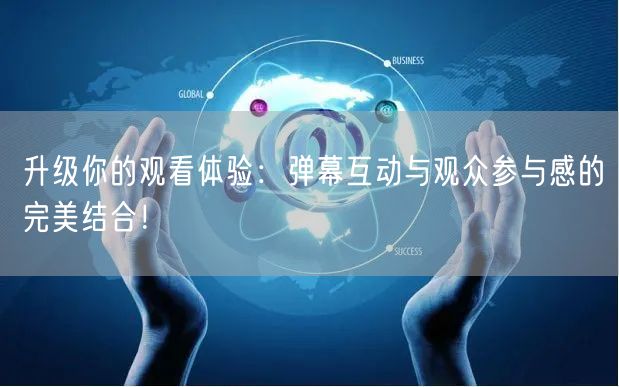 升级你的观看体验：弹幕互动与观众参与感的完美结合！