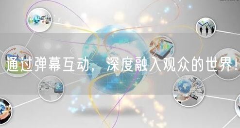 通过弹幕互动，深度融入观众的世界！