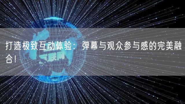 打造极致互动体验：弹幕与观众参与感的完美融合！