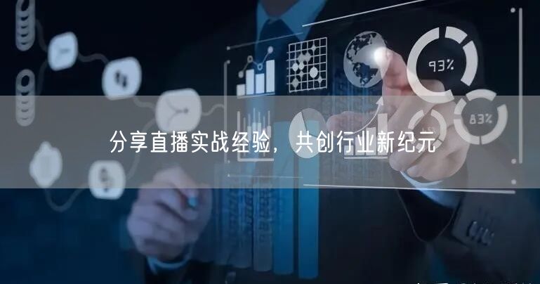 分享直播实战经验，共创行业新纪元