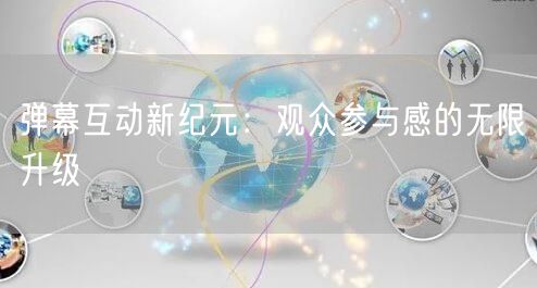 弹幕互动新纪元：观众参与感的无限升级