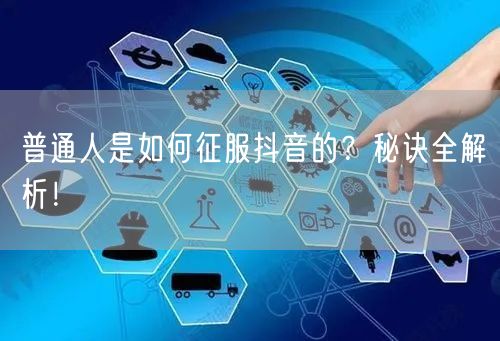 普通人是如何征服抖音的？秘诀全解析！