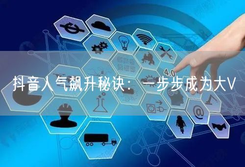 抖音人气飙升秘诀：一步步成为大V