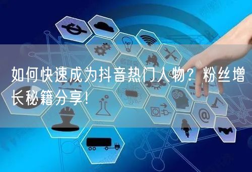 如何快速成为抖音热门人物？粉丝增长秘籍分享！