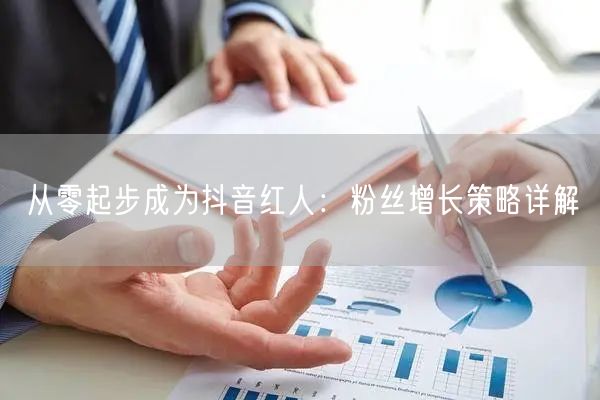 从零起步成为抖音红人：粉丝增长策略详解