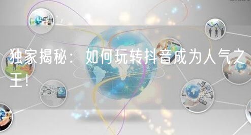 独家揭秘：如何玩转抖音成为人气之王！