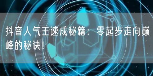 抖音人气王速成秘籍：零起步走向巅峰的秘诀！