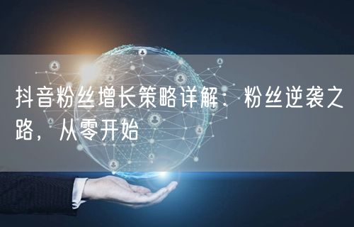 抖音粉丝增长策略详解：粉丝逆袭之路，从零开始