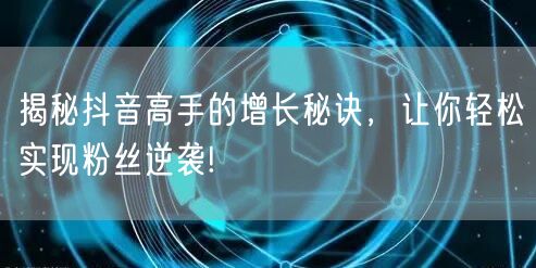 揭秘抖音高手的增长秘诀，让你轻松实现粉丝逆袭!