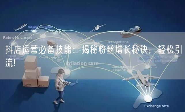 抖店运营必备技能：揭秘粉丝增长秘诀，轻松引流!