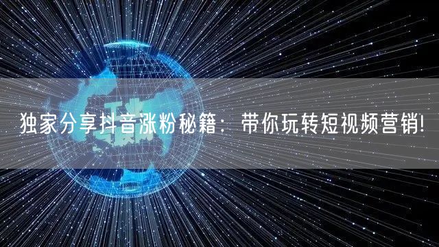 独家分享抖音涨粉秘籍：带你玩转短视频营销!