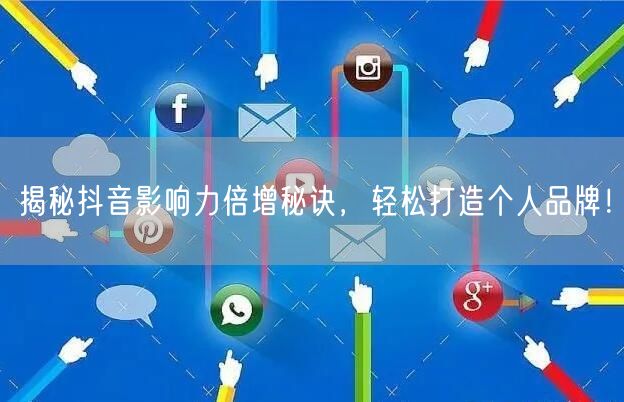 揭秘抖音影响力倍增秘诀，轻松打造个人品牌！